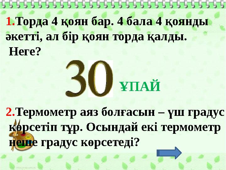 1.Торда 4 қоян бар. 4 бала 4 қоянды әкетті, ал бір қоян торда қалды. Неге? 2.Термометр аяз болғасын – үш градус көрсетіп тұ