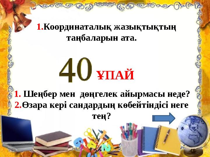 1.Координаталық жазықтықтың таңбаларын ата. 1. Шеңбер мен дөңгелек айырмасы неде? 2.Өзара кері сандардың көбейтіндісі не