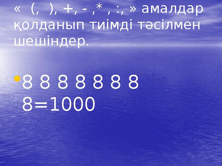 « (, ), +, - ,* , :, » амалдар қолданып тиімді тәсілмен шешіндер. •8 8 8 8 8 8 8 8=1000