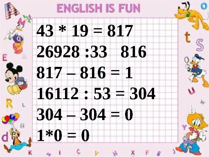 43 * 19 = 817 26928 :33 816 817 – 816 = 1 16112 : 53 = 304 304 – 304 = 0 1*0 = 0