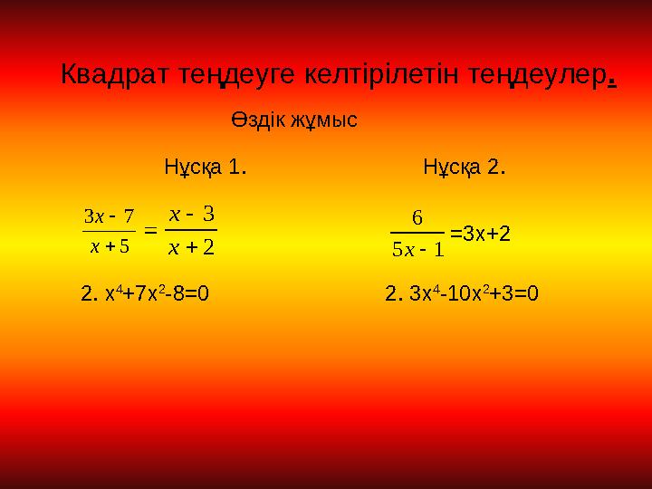 Квадрат теңдеуге келтірілетін теңдеулер. Өздік жұмыс Нұсқа 1. Нұсқа 2.    5 73 x x 2 3   x