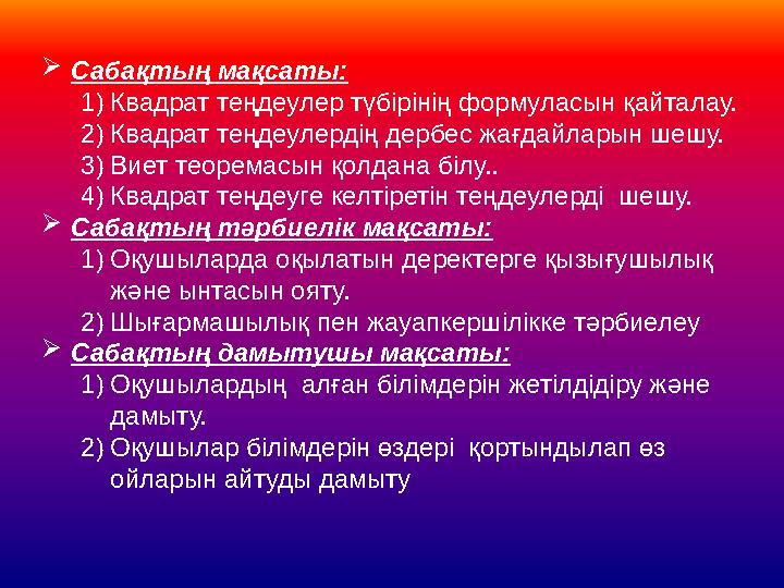 Сабақтың мақсаты: 1)Квадрат теңдеулер түбірінің формуласын қайталау. 2)Квадрат теңдеулердің дербес жағдайларын шешу. 3)Виет тео