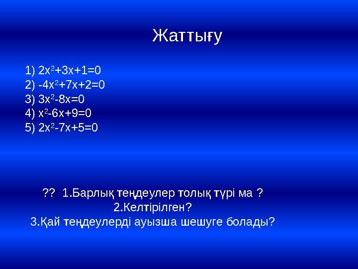 Жаттығу 1)2x 2 +3x+1=0 2)-4x 2 +7x+2=0 3)3x 2 -8x=0 4)x 2 -6x+9=0 5)2x 2 -7x+5=0 ?? 1.Барлық теңдеулер толық түрі ма ? 2.Келті
