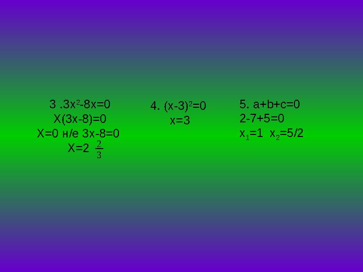 3 .3x 2 -8x=0 X(3x-8)=0 X=0 н/е 3x-8=0 X=2 4. (x-3) 2 =0 х=3 5. a+b+c=0 2-7+5=0 x 1 =1 x 2 =5/2 3 2