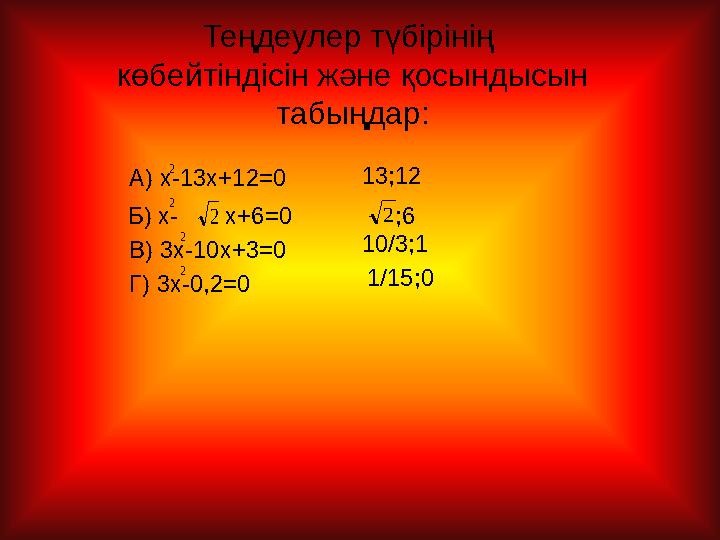 Теңдеулер түбірінің көбейтіндісін және қосындысын табыңдар: А) x-13x+12=0 Б) x-2x+6=0 В) 3x-10x+3=0 Г) 3x-0,2=0 13;12 2;6