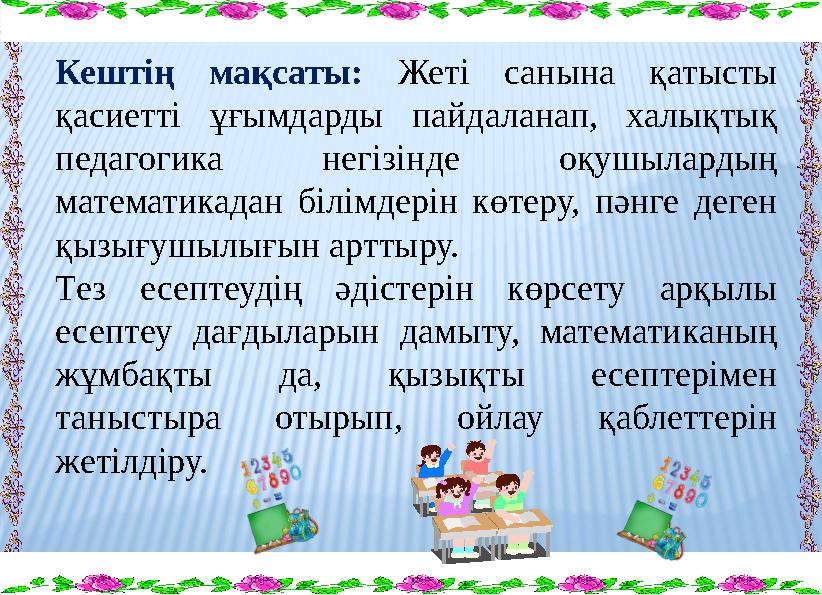 Кештің мақсаты: Жеті санына қатысты қасиетті ұғымдарды пайдаланап, халықтық педагогика негізінде оқушылардың математикадан бі