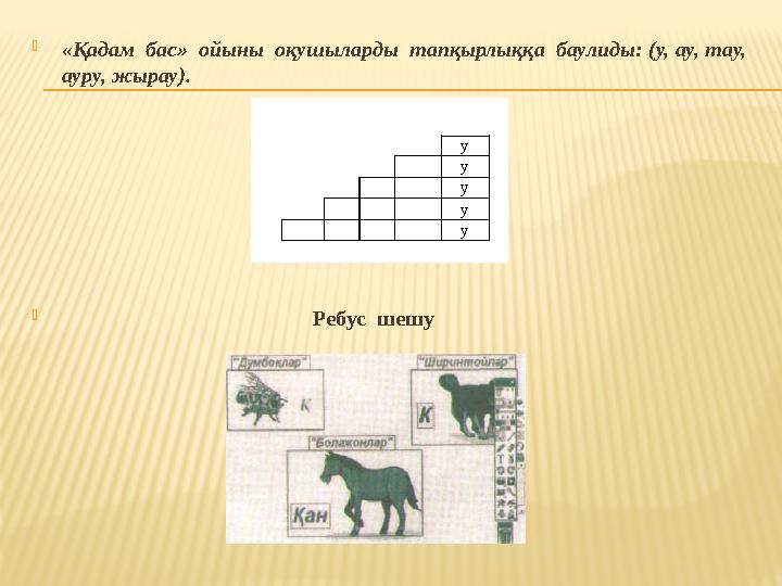 «Қадам бас» ойыны оқушыларды тапқырлыққа баулиды: (у, ау, тау, ауру, жырау). 