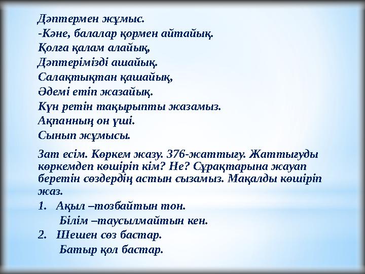 Дәптермен жұмыс. -Кәне, балалар қормен айтайық. Қолға қалам алайық, Дәптерімізді ашайық. Салақтықтан қашайық, Әдемі етіп жазайы