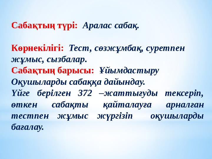 Сабақтың түрі: Аралас сабақ. Көрнекілігі: Тест, сөзжұмбақ, суретпен жұмыс, сызбалар. Сабақтың барысы: Ұйымдастыру Оқушыларды