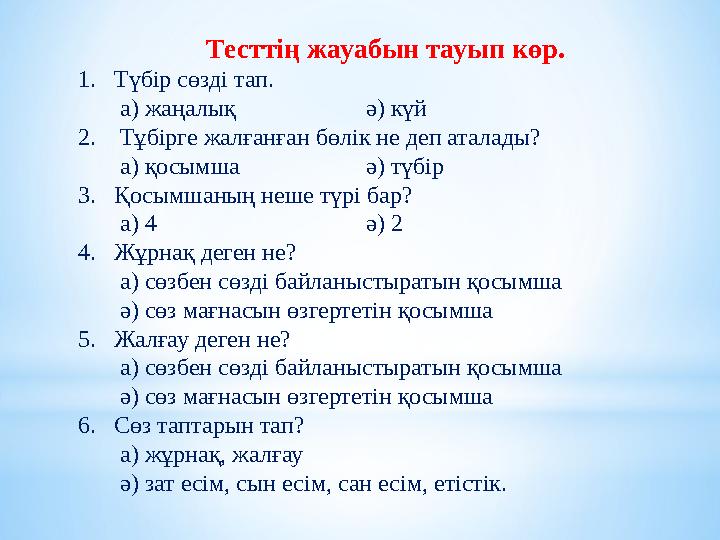 Тесттің жауабын тауып көр. 1.Түбір сөзді тап. а) жаңалық ә) күй 2. Тұбірге жалғанған бөлік не деп аталады? а) қ