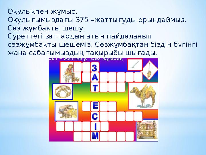 Оқулықпен жұмыс. Оқулығымыздағы 375 –жаттығуды орындаймыз. Сөз жұмбақты шешу. Суреттегі заттардың атын пайдаланып сөзжұмбақты