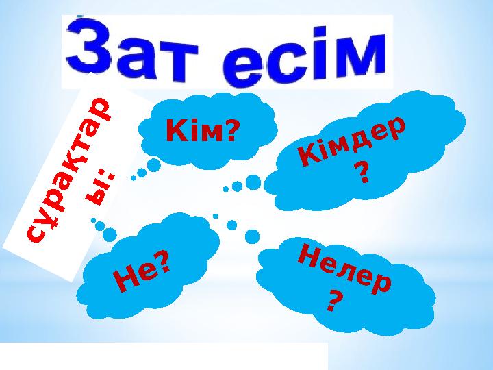 с ұ р а қ т а р ы : Кім? Кімдер ? Н е? Н е л е р ?