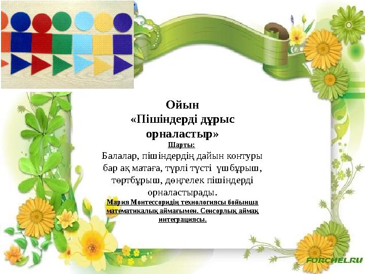 Ойын «Пішіндерді дұрыс орналастыр» Шарты: Балалар, пішіндердің дайын контуры бар ақ матаға, түрлі түсті үшбұрыш, төртбұрыш,