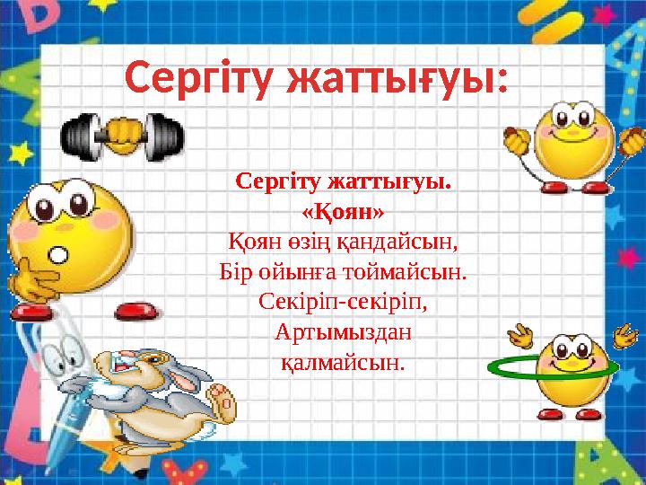 Сергіту жаттығуы: Сергіту жаттығуы. «Қоян» Қоян өзің қандайсын, Бір ойынға тоймайсын. Секіріп-секіріп, Артымыздан қалмайсын.