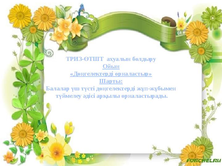 ТРИЗ-ӨТШТ ахуалын болдыру Ойын «Дөңгелектерді орналастыр» Шарты: Балалар үш түсті дөңгелектерді жұп-жұбымен түймелеу әдісі арқ