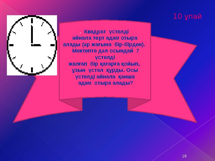 10 ұпай 19 . Квадрат үстелді айнала төрт адам отыра алады (әр жағына бір-бірден). Мектепте дәл осындай 7 үсте