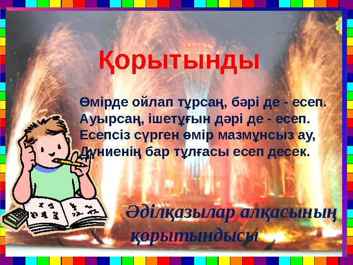 Қорытынды Әділқазылар алқасының қорытындысы Өмірде ойлап тұрсаң, бәрі де - есеп. Ауырсаң, ішетұғын дәрі де - есеп. Есепсіз