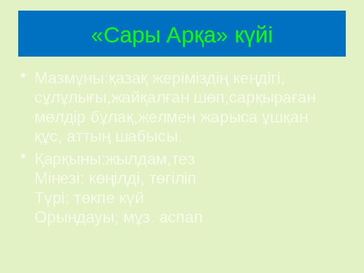 «Сары Арқа» күйі •Мазмұны:қазақ жеріміздің кеңдігі, сұлұлығы,жайқалған шөп,сарқыраған мөлдір бұлақ,желмен жарыса ұшқан құс, а