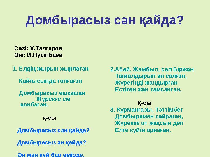 Домбырасыз сән қайда? Сөзі: Х.Талғаров Әні: И.Нүсіпбаев 1. Елдің жырын жырлаған Қайғысында толғаған