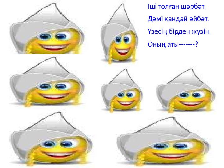 Іші толған шәрбәт, Дәмі қандай әйбәт. Үзесің бірден жүзін, Оның аты-------?