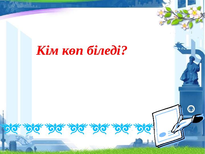 Кім көп біледі?