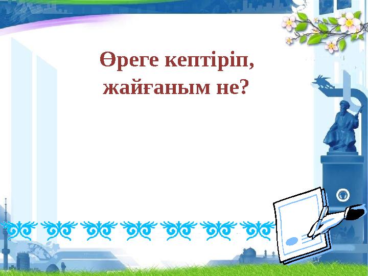Өреге кептіріп, жайғаным не?