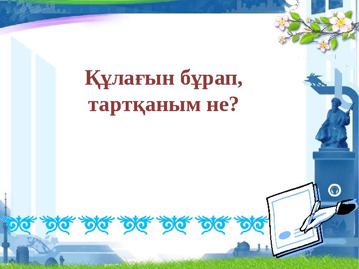 Құлағын бұрап, тартқаным не?