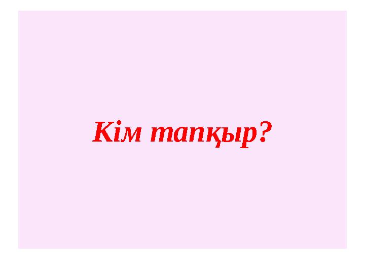 Кім тапқыр?