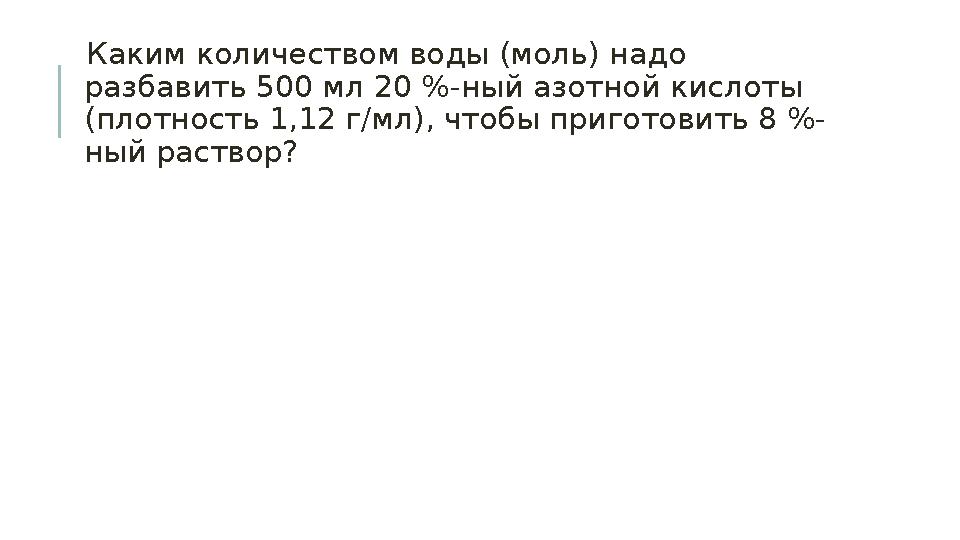 Каким количеством воды (моль) надо разбавить 500 мл 20 %-ный азотной кислоты (плотность 1,12 г/мл), чтобы приготовить 8 %- н