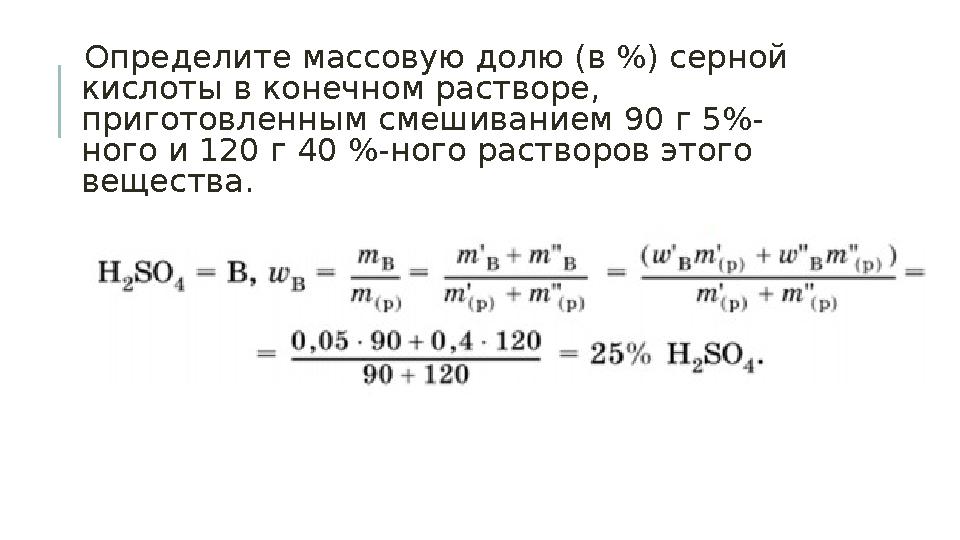 Определите массовую долю (в %) серной кислоты в конечном растворе, приготовленным смешиванием 90 г 5%- ного и 120 г 40 %-ног