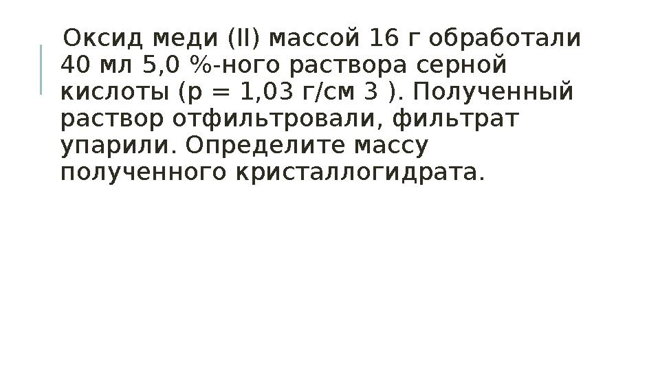 Оксид меди (II) массой 16 г обработали 40 мл 5,0 %-ного раствора серной кислоты (р = 1,03 г/см 3 ). Полученный раствор отфи