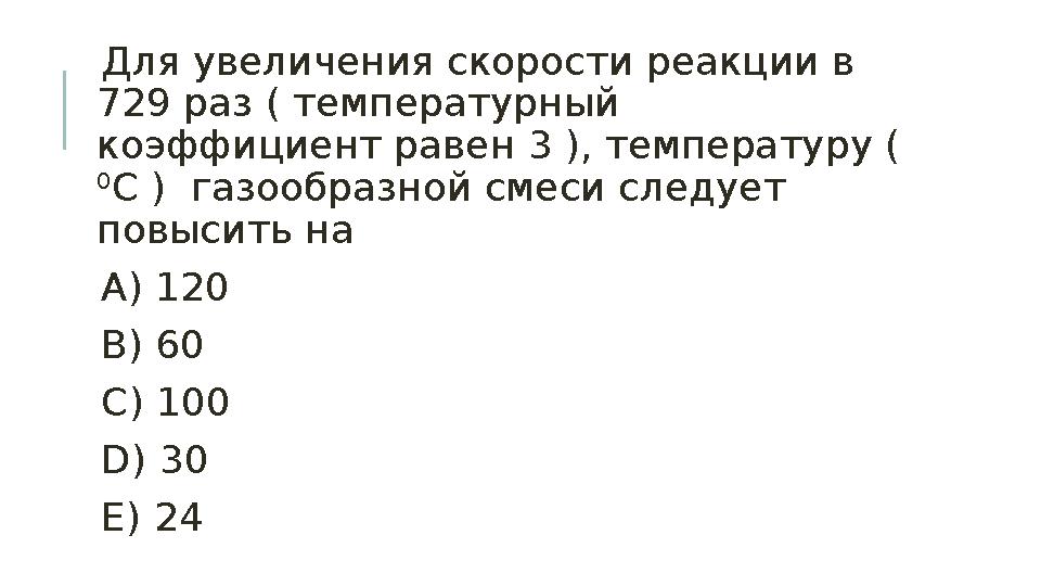 Для увеличения скорости реакции в 729 раз ( температурный коэффициент равен 3 ), температуру ( 0 С ) газообразной смеси сл