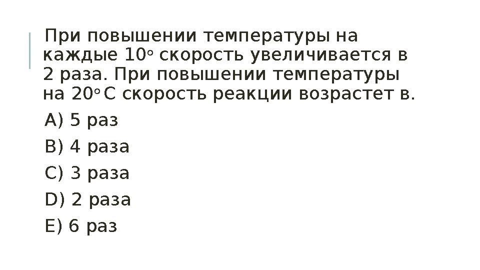 При повышении температуры на каждые 10 о скорость увеличивается в 2 раза. При повышении температуры на 20 о С скорость ре