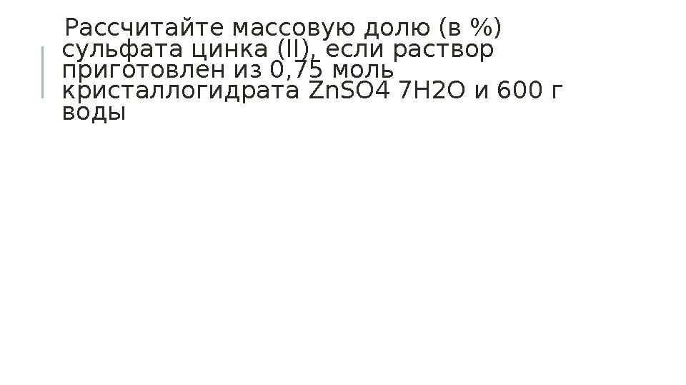 Рассчитайте массовую долю (в %) сульфата цинка (II), если раствор приготовлен из 0,75 моль кристаллогидрата Z n SO4 7Н2O и