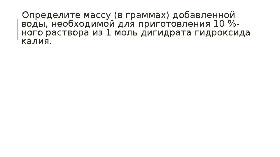 Определите массу (в граммах) добавленной воды, необходимой для приготовления 10 %- ного раствора из 1 моль дигидрата гидрокси