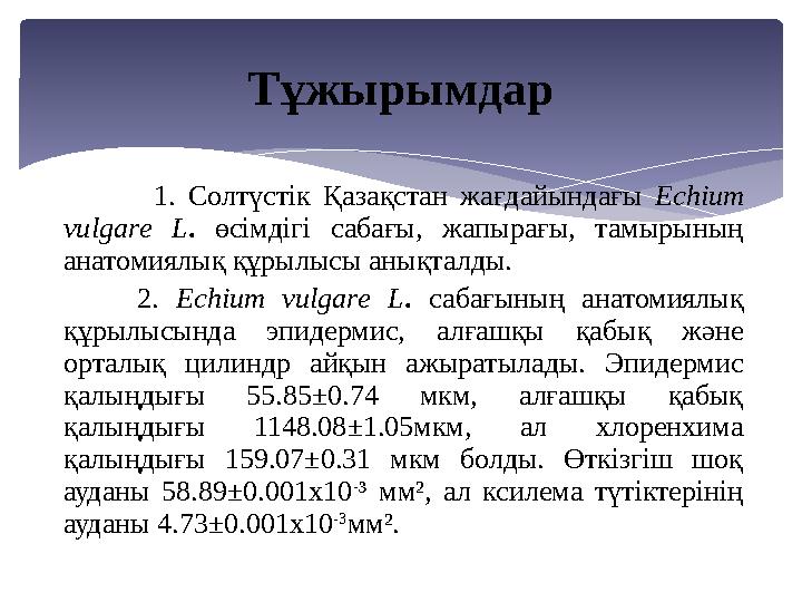 1. Солтүстік Қазақстан жағдайындағы Есhіит vиlgаrе L. өсімдігі сабағы, жапырағы, тамырының анатомиялық құрылысы анықталды.