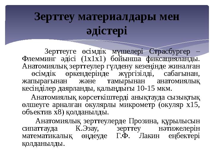 Зерттеуге өсімдік мүшелері Страсбургер – Флемминг әдісі (1х1х1) бойынша фиксацияланды. Анатомиялық зерттеулер гүлдену кезең