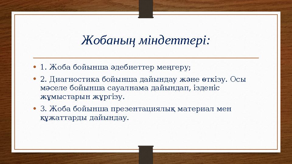 •1. Жоба бойынша әдебиеттер меңгеру; •2. Диагностика бойынша дайындау және өткізу. Осы мәселе бойынша сауалнама дайындап, ізден