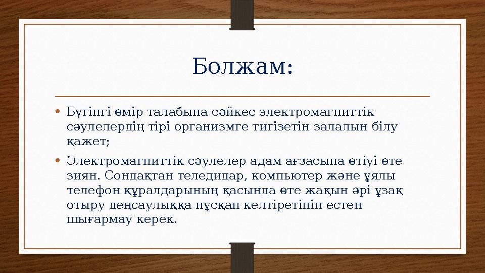 Болжам: •Бүгінгі өмір талабына сәйкес электромагниттік сәулелердің тірі организмге тигізетін залалын білу қажет; •Электромагни