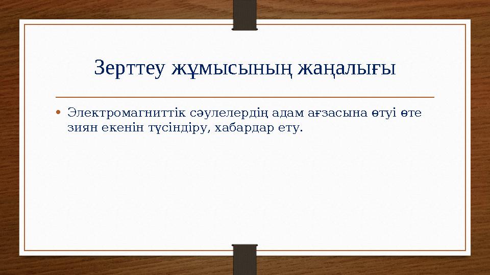 Зерттеу жұмысының жаңалығы •Электромагниттік сәулелердің адам ағзасына өтуі өте зиян екенін түсіндіру, хабардар ету.