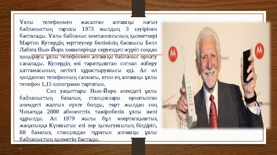 Ұялы телефонмен жасалған алғашқы нағыз байланыстың тарихы 1973 жылдың 3 сәуірінен басталады. Ұялы байланыс компаниясының қызме