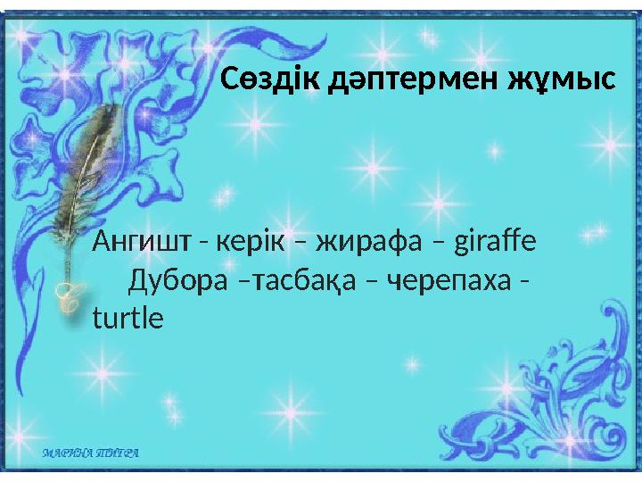 Сөздік дәптермен жұмыс Ангишт - керік – жирафа – giraff e Дубора –тасбақа – черепаха - turtle