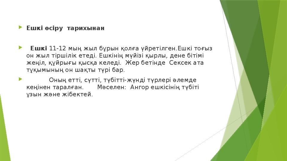 Eшкi өcipy тapихынaн  Eшкi 11-12 мың жыл бұрын қолға үйретілген.Eшкi тоғыз он жыл тipшiлiк eтeдi. Eшкiнiң