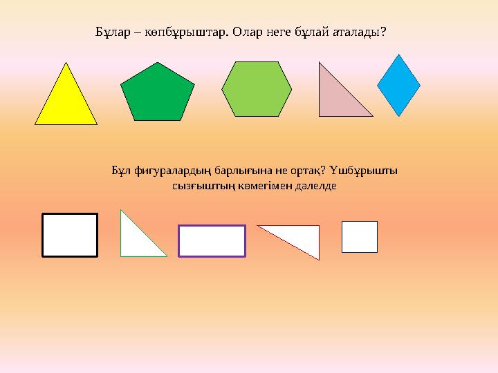 Бұлар – көпбұрыштар. Олар неге бұлай аталады? Бұл фигуралардың барлығына не ортақ? Үшбұрышты сызғыштың көмегімен дәлелде