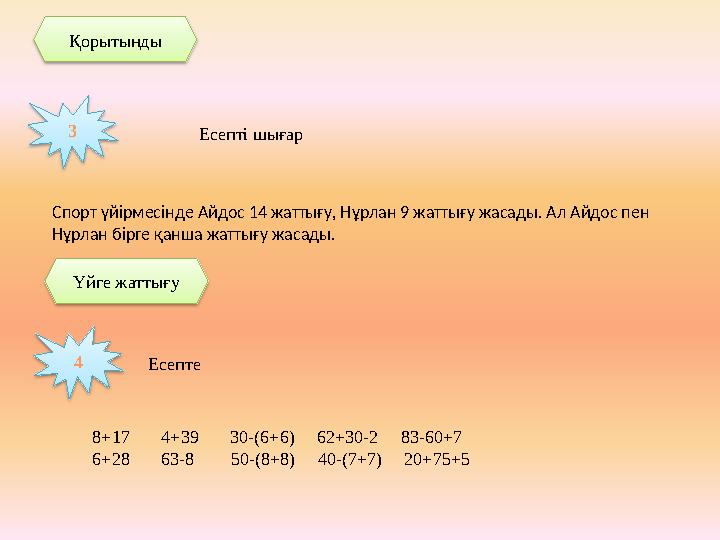 Есепті шығар3 Спорт үйірмесінде Айдос 14 жаттығу, Нұрлан 9 жаттығу жасады. Ал Айдос пен Нұрлан бірге қанша жаттығу жасады. 4 Е