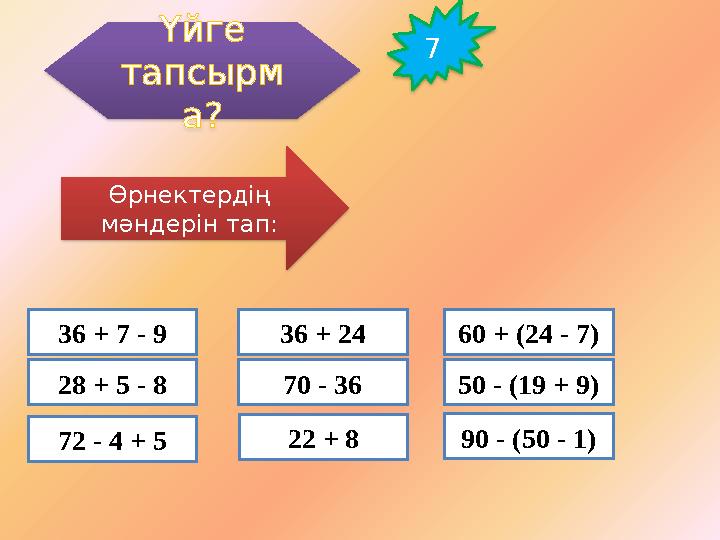 Үйге тапсырм а? Өрнектердің мәндерін тап: 36 + 7 - 9 28 + 5 - 8 72 - 4 + 5 22 + 870 - 3636 + 24 60 + (24 - 7) 50 - (19 + 9) 90