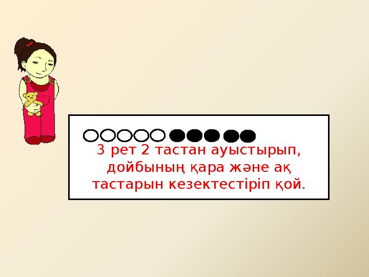 3 рет 2 тастан ауыстырып, дойбының қара және ақ тастарын кезектестіріп қой.