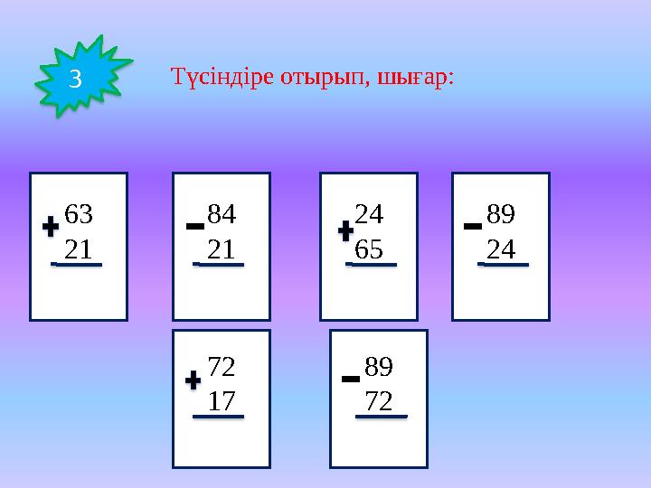 3 Түсіндіре отырып, шығар: 63 21 89 2484 21 24 65 72 17 89 72