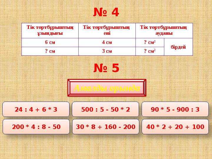 № 4 Тік төртбұрыштың ұзындығы Тік төртбұрыштың ені Тік төртбұрыштың ауданы 6 см 4 см ? см 2 бірдей ? см 3 см ? см 2 № 5 А