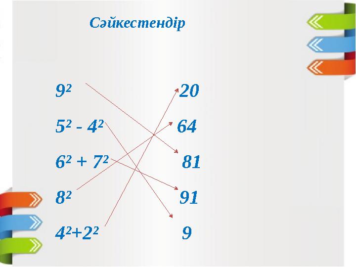 Cәйкестендір 9² 20 5² - 4² 64 6² + 7² 81 8² 91 4²+2²